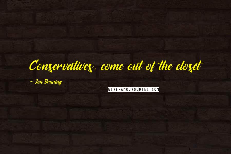 Jon Bruning Quotes: Conservatives, come out of the closet