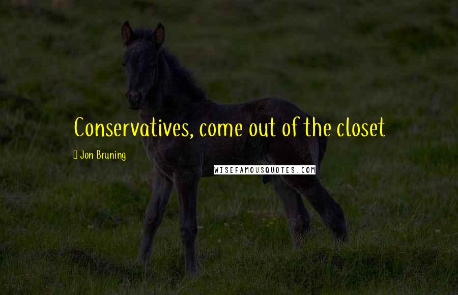 Jon Bruning Quotes: Conservatives, come out of the closet