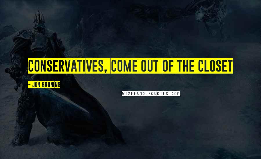 Jon Bruning Quotes: Conservatives, come out of the closet