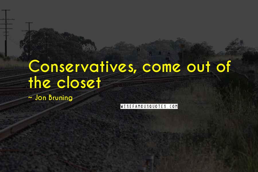 Jon Bruning Quotes: Conservatives, come out of the closet