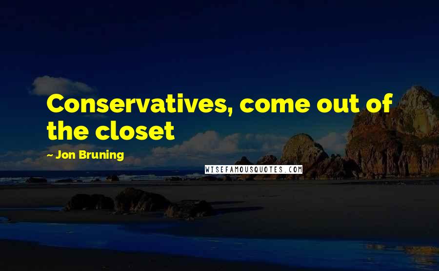 Jon Bruning Quotes: Conservatives, come out of the closet