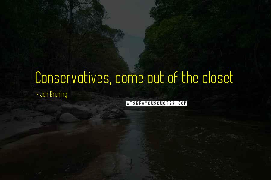 Jon Bruning Quotes: Conservatives, come out of the closet