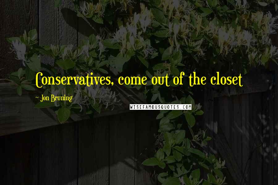 Jon Bruning Quotes: Conservatives, come out of the closet