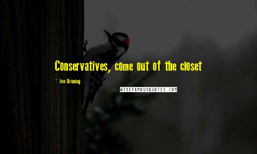 Jon Bruning Quotes: Conservatives, come out of the closet