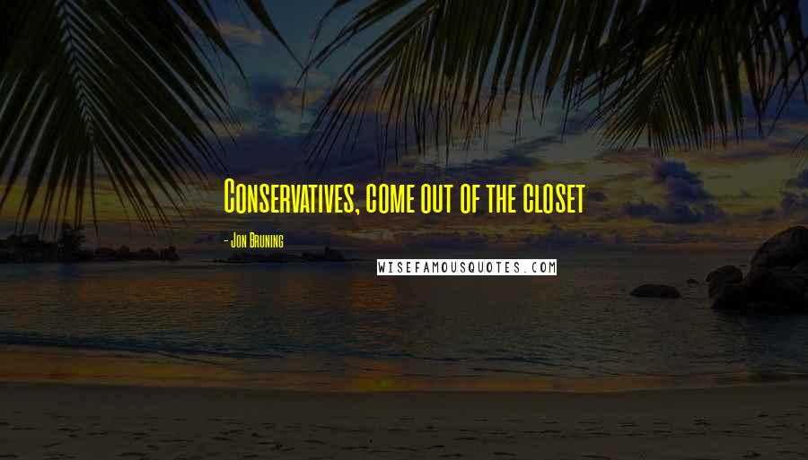 Jon Bruning Quotes: Conservatives, come out of the closet