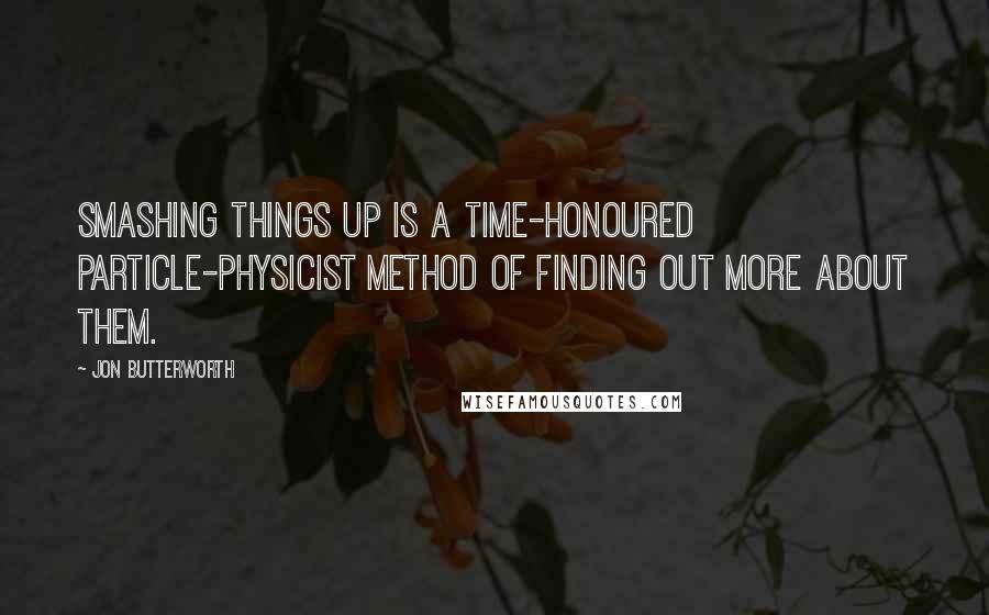 Jon Butterworth Quotes: Smashing things up is a time-honoured particle-physicist method of finding out more about them.