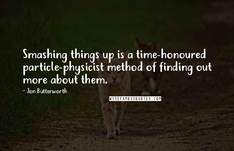 Jon Butterworth Quotes: Smashing things up is a time-honoured particle-physicist method of finding out more about them.