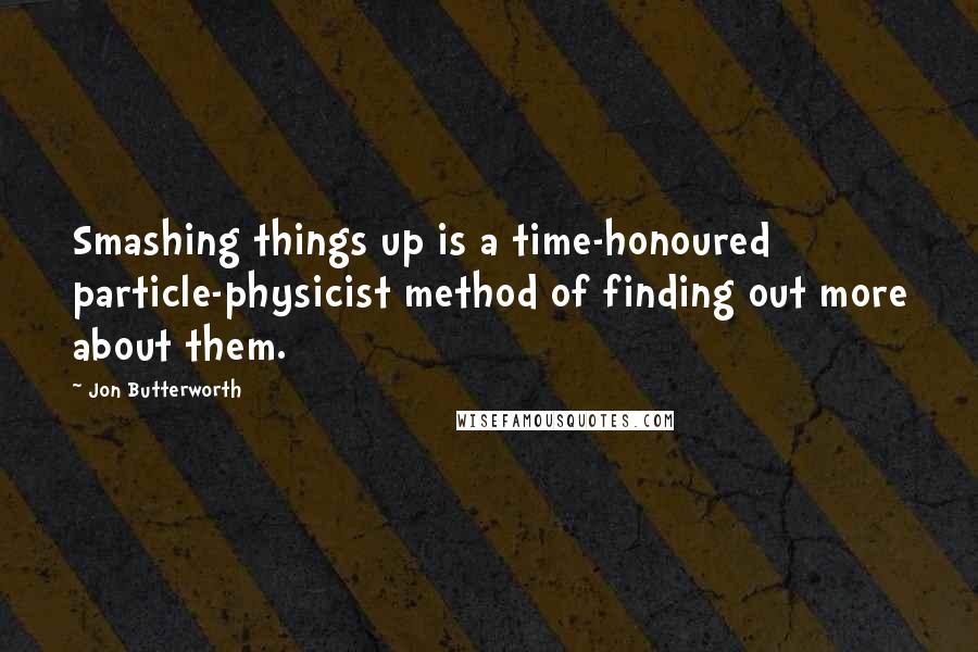 Jon Butterworth Quotes: Smashing things up is a time-honoured particle-physicist method of finding out more about them.