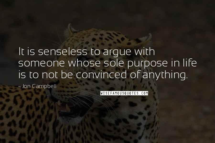 Jon Campbell Quotes: It is senseless to argue with someone whose sole purpose in life is to not be convinced of anything.