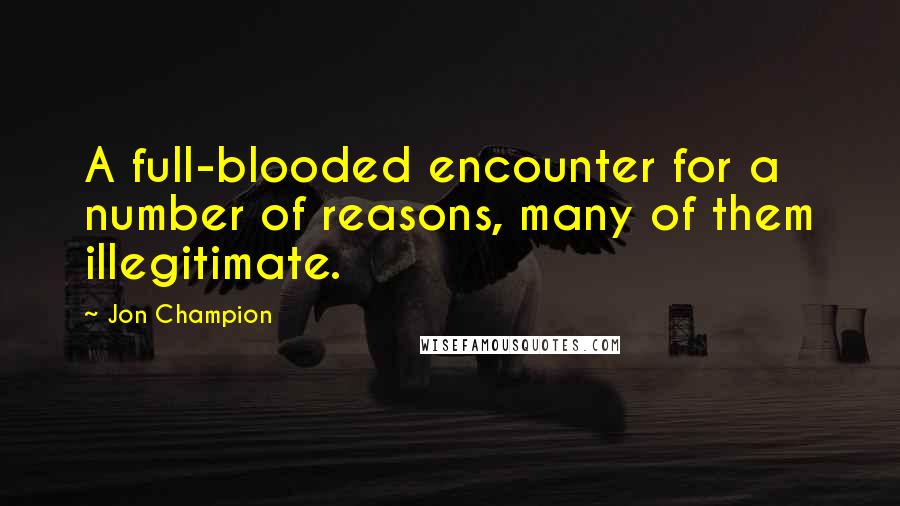 Jon Champion Quotes: A full-blooded encounter for a number of reasons, many of them illegitimate.