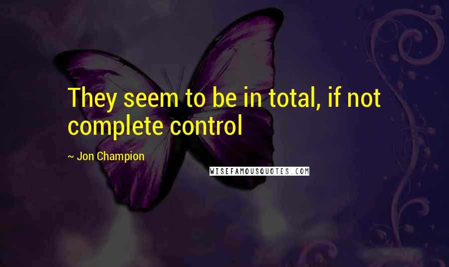Jon Champion Quotes: They seem to be in total, if not complete control