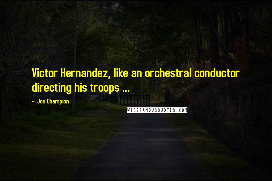 Jon Champion Quotes: Victor Hernandez, like an orchestral conductor directing his troops ...