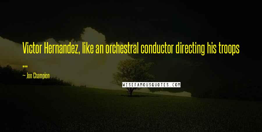 Jon Champion Quotes: Victor Hernandez, like an orchestral conductor directing his troops ...