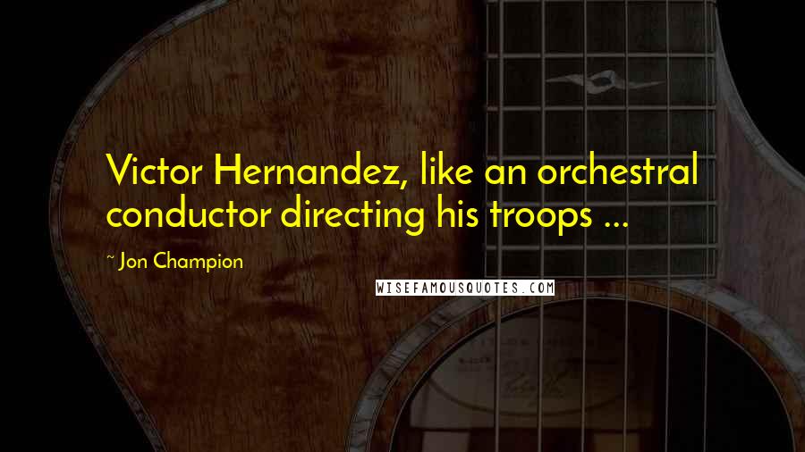 Jon Champion Quotes: Victor Hernandez, like an orchestral conductor directing his troops ...