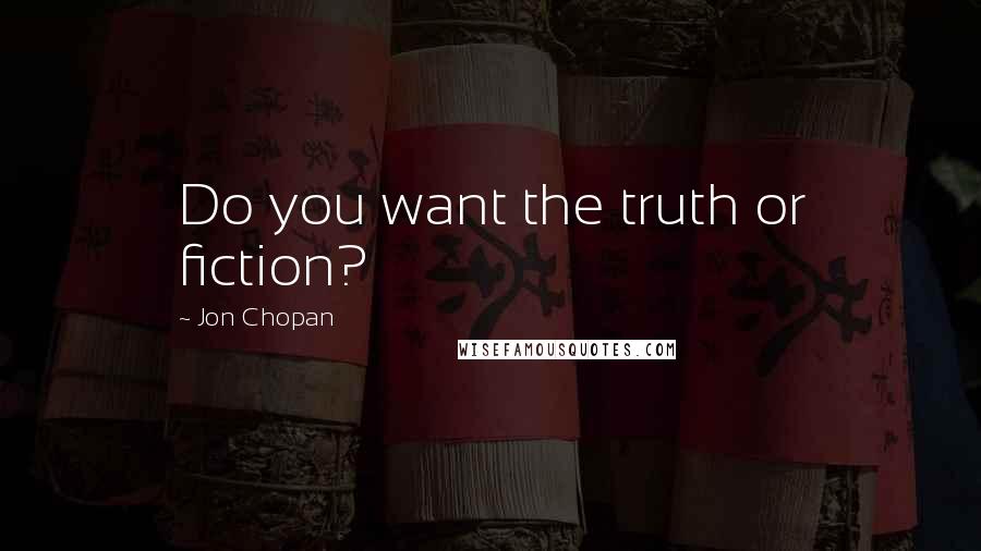 Jon Chopan Quotes: Do you want the truth or fiction?