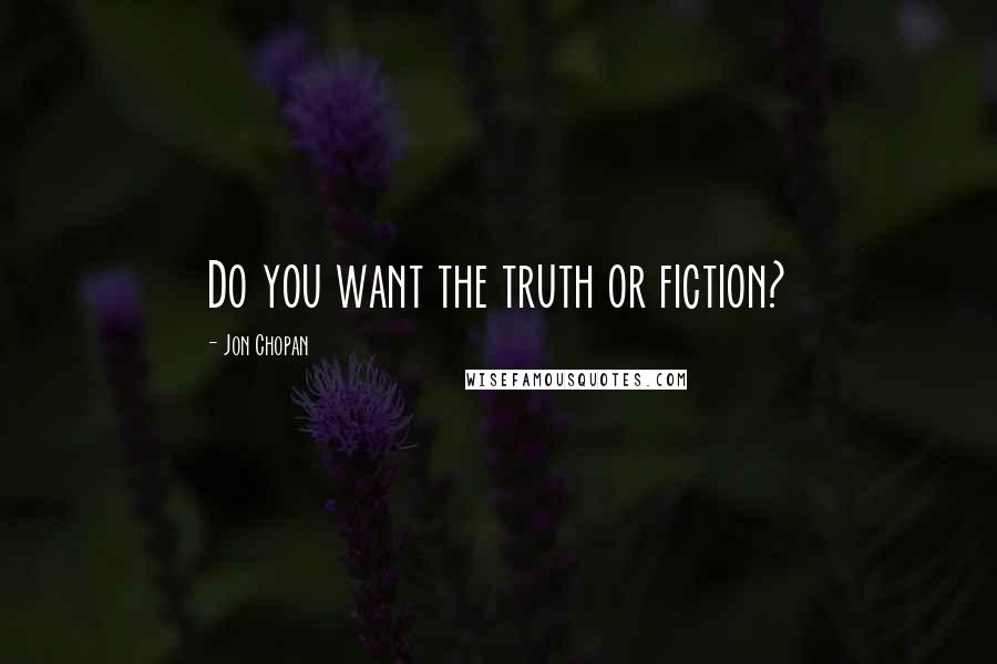 Jon Chopan Quotes: Do you want the truth or fiction?