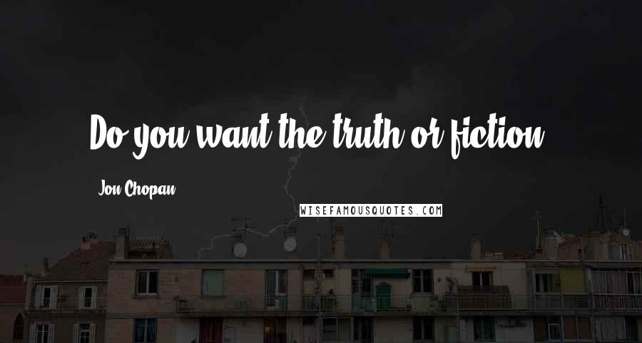 Jon Chopan Quotes: Do you want the truth or fiction?