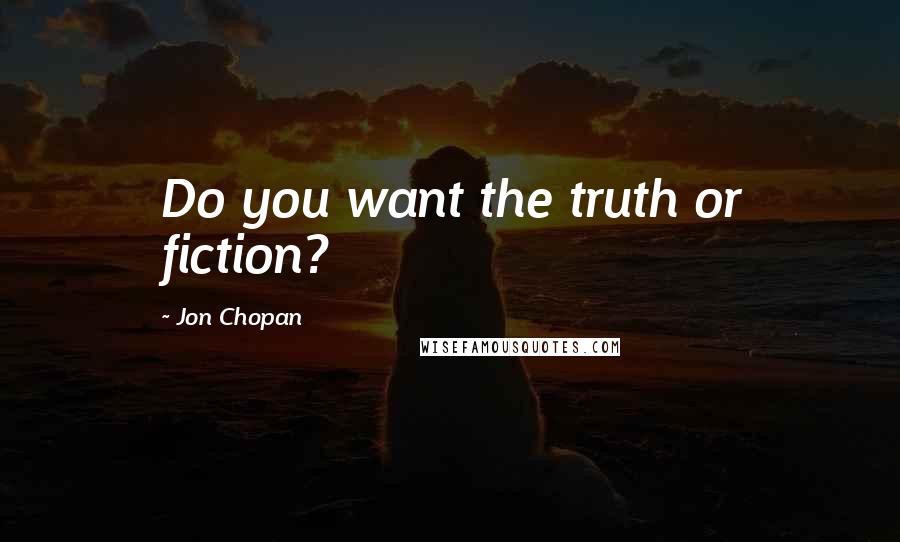 Jon Chopan Quotes: Do you want the truth or fiction?
