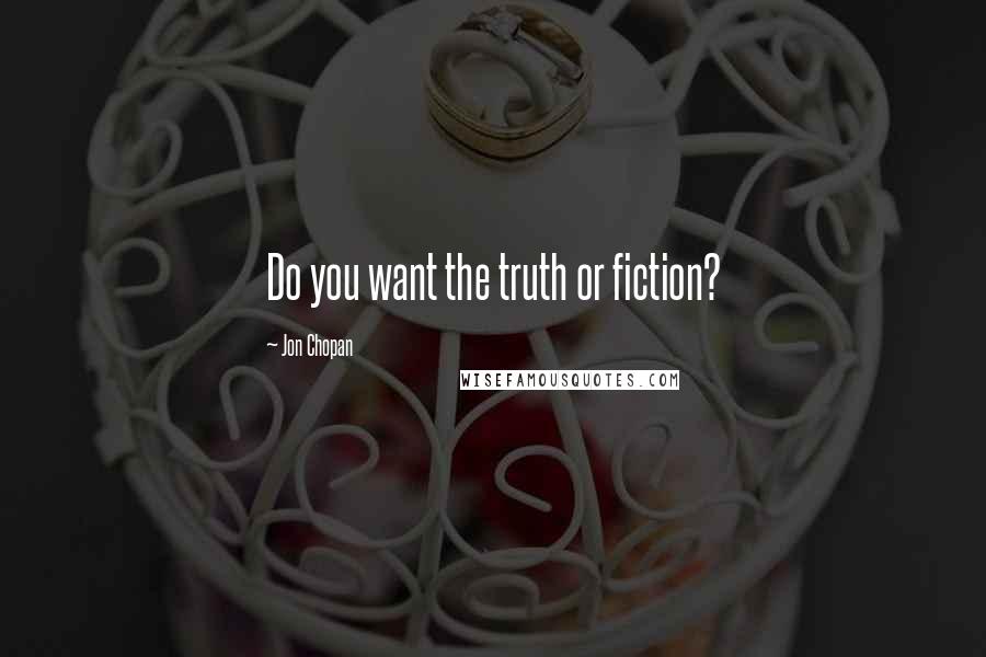 Jon Chopan Quotes: Do you want the truth or fiction?