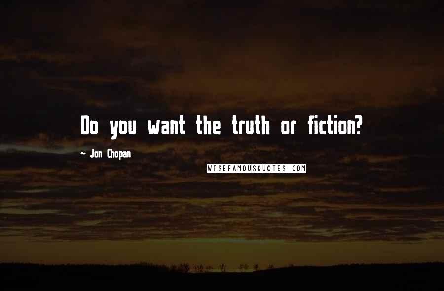 Jon Chopan Quotes: Do you want the truth or fiction?