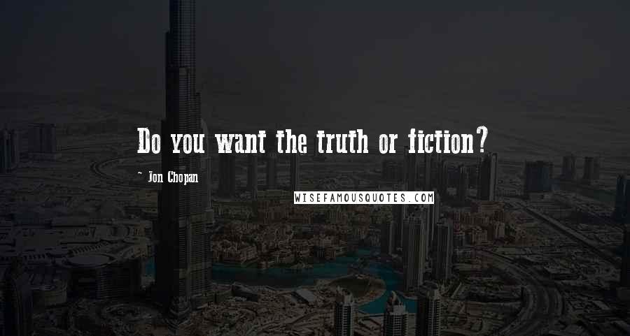 Jon Chopan Quotes: Do you want the truth or fiction?