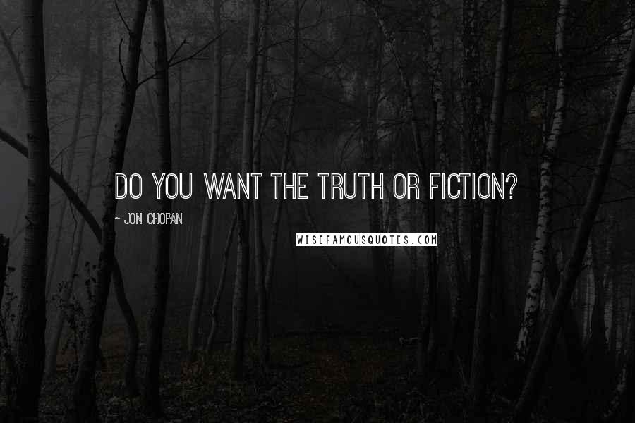 Jon Chopan Quotes: Do you want the truth or fiction?