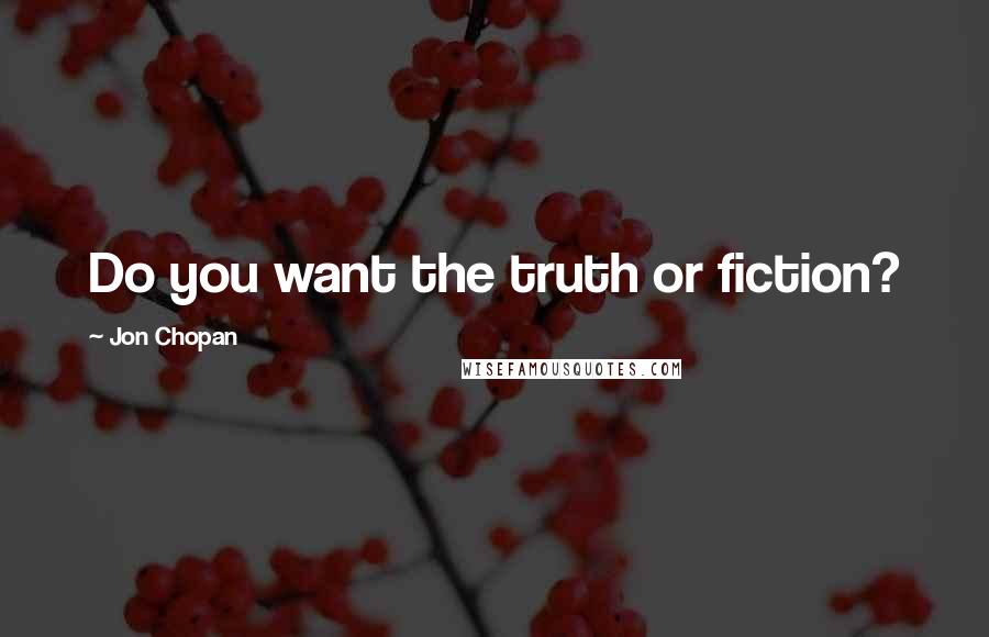 Jon Chopan Quotes: Do you want the truth or fiction?
