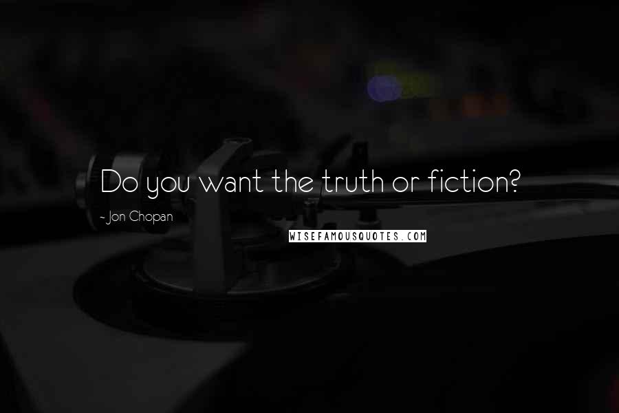Jon Chopan Quotes: Do you want the truth or fiction?