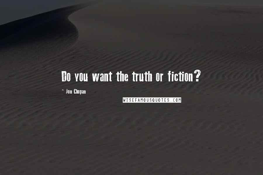 Jon Chopan Quotes: Do you want the truth or fiction?