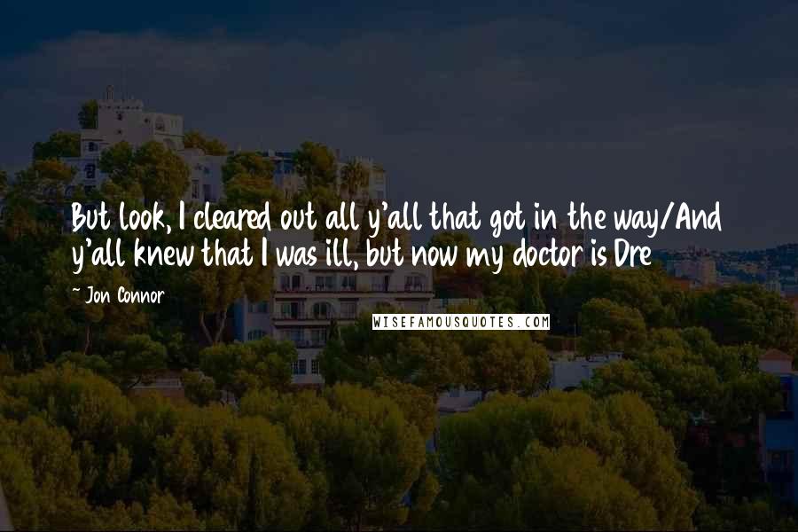 Jon Connor Quotes: But look, I cleared out all y'all that got in the way/And y'all knew that I was ill, but now my doctor is Dre