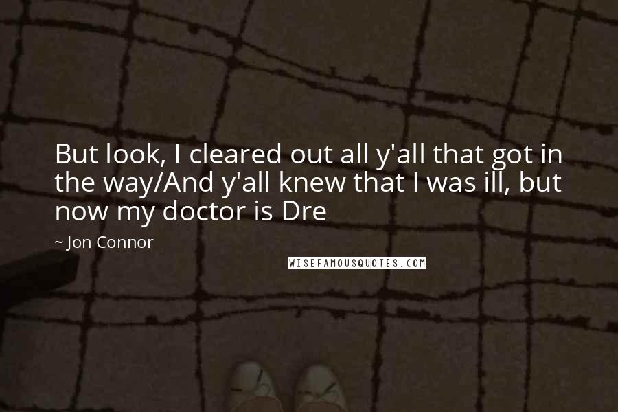 Jon Connor Quotes: But look, I cleared out all y'all that got in the way/And y'all knew that I was ill, but now my doctor is Dre