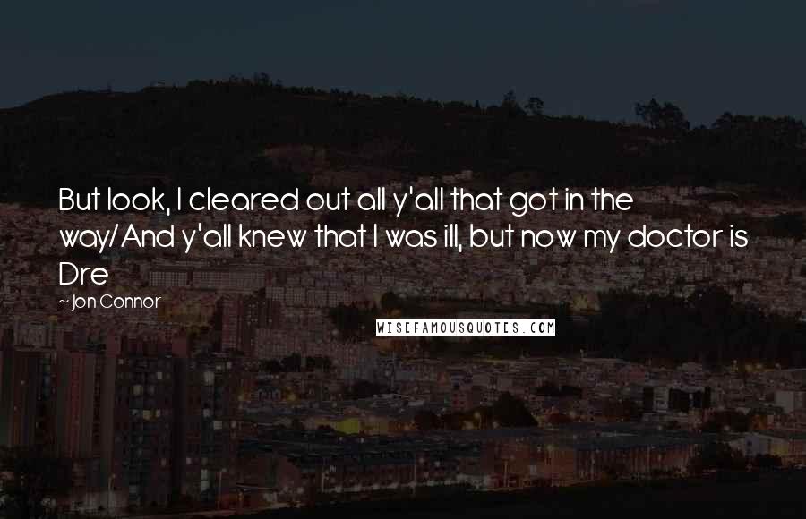 Jon Connor Quotes: But look, I cleared out all y'all that got in the way/And y'all knew that I was ill, but now my doctor is Dre