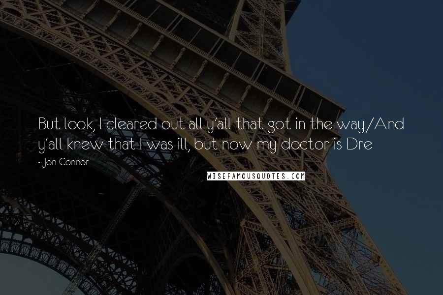 Jon Connor Quotes: But look, I cleared out all y'all that got in the way/And y'all knew that I was ill, but now my doctor is Dre