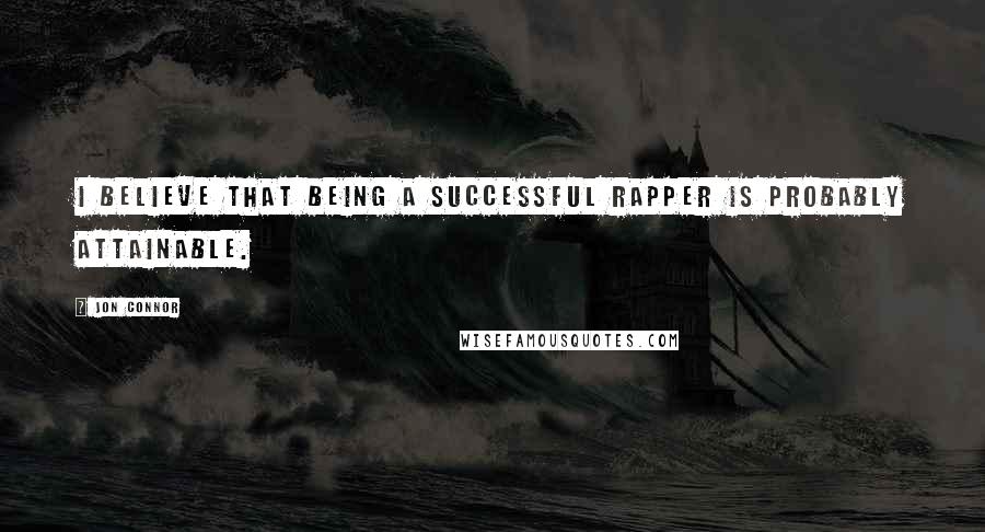 Jon Connor Quotes: I believe that being a successful rapper is probably attainable.