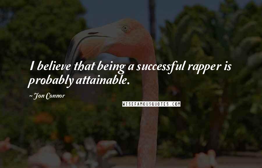 Jon Connor Quotes: I believe that being a successful rapper is probably attainable.