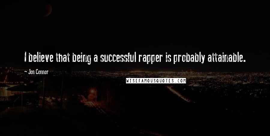 Jon Connor Quotes: I believe that being a successful rapper is probably attainable.