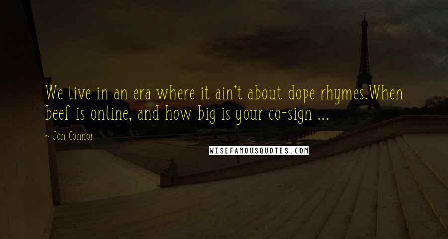 Jon Connor Quotes: We live in an era where it ain't about dope rhymes.When beef is online, and how big is your co-sign ...