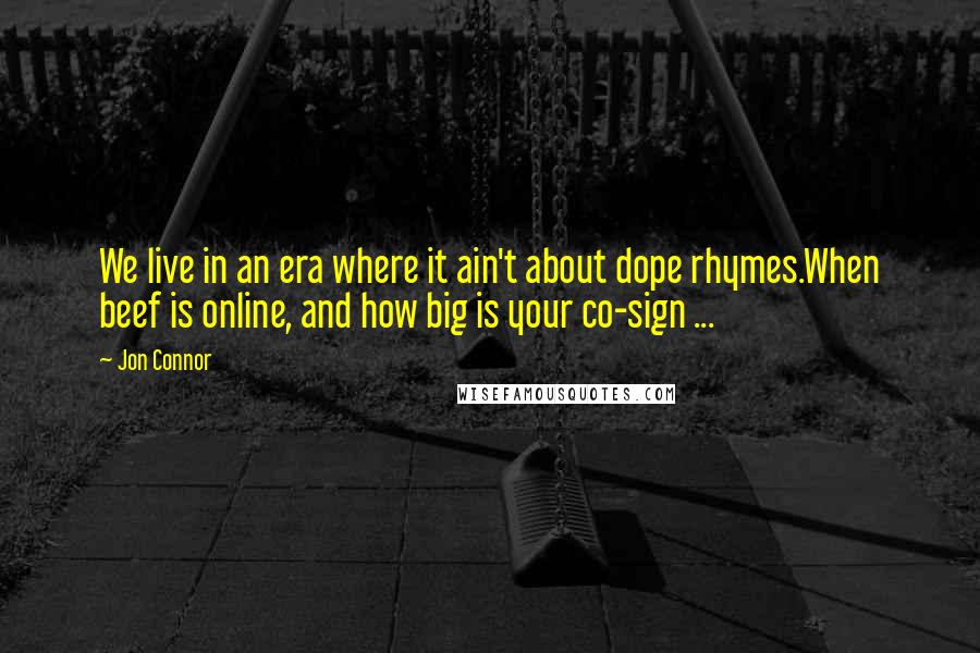 Jon Connor Quotes: We live in an era where it ain't about dope rhymes.When beef is online, and how big is your co-sign ...