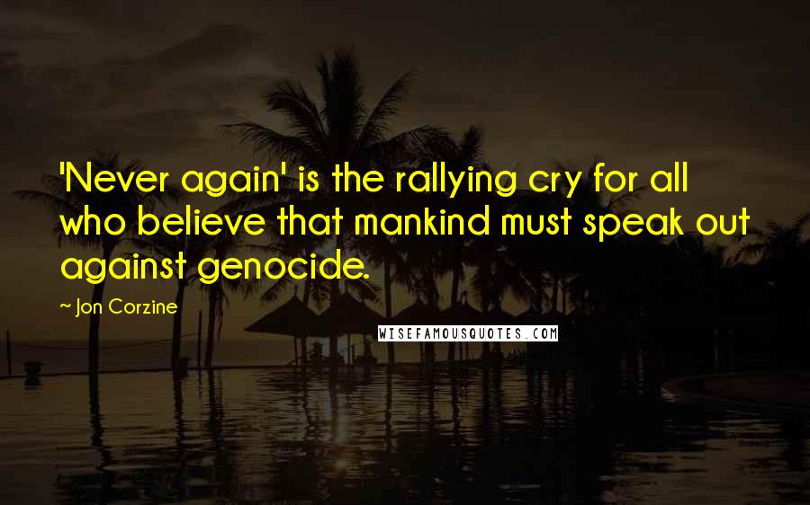 Jon Corzine Quotes: 'Never again' is the rallying cry for all who believe that mankind must speak out against genocide.