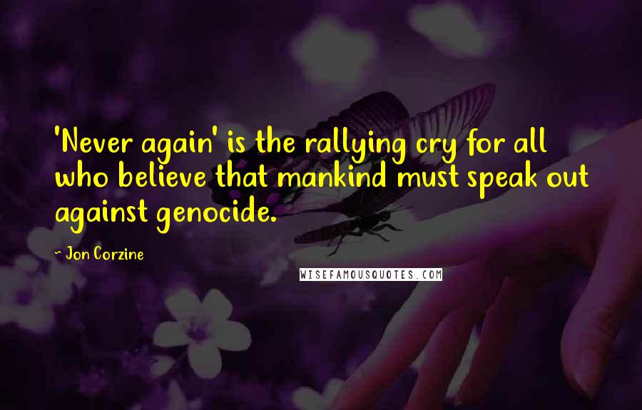 Jon Corzine Quotes: 'Never again' is the rallying cry for all who believe that mankind must speak out against genocide.
