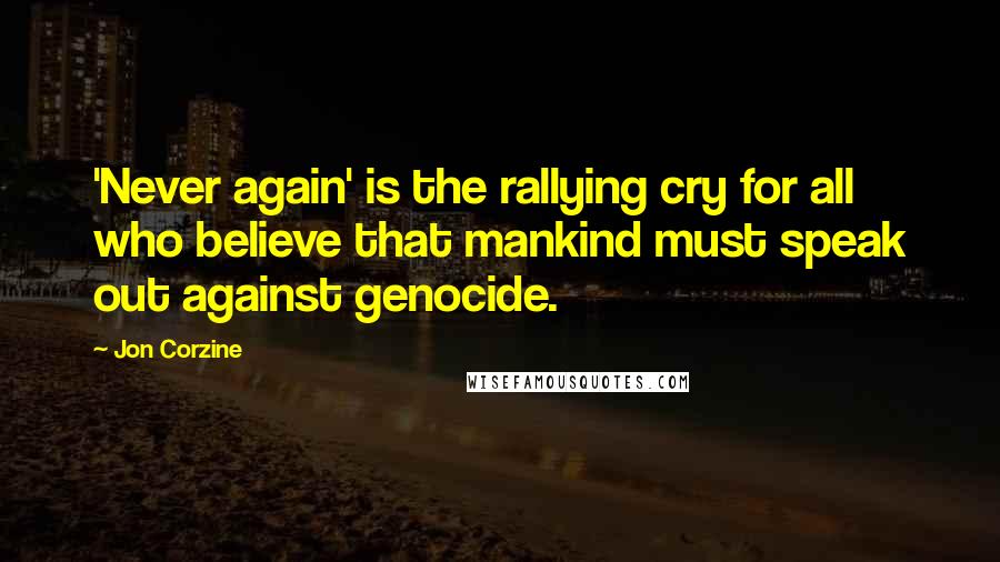 Jon Corzine Quotes: 'Never again' is the rallying cry for all who believe that mankind must speak out against genocide.