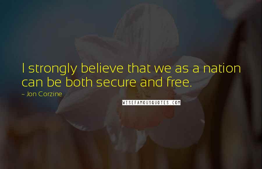 Jon Corzine Quotes: I strongly believe that we as a nation can be both secure and free.