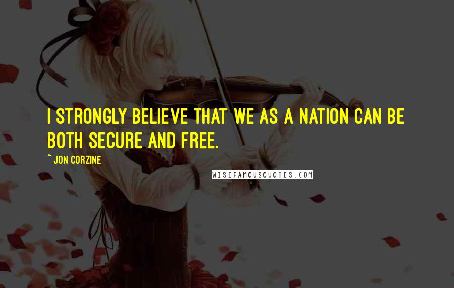 Jon Corzine Quotes: I strongly believe that we as a nation can be both secure and free.