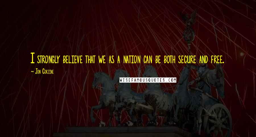 Jon Corzine Quotes: I strongly believe that we as a nation can be both secure and free.