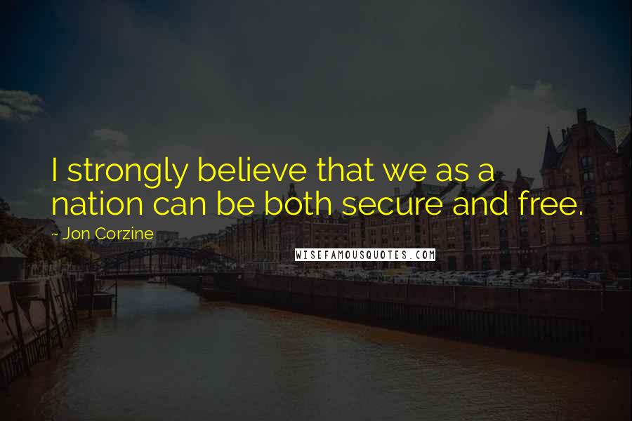 Jon Corzine Quotes: I strongly believe that we as a nation can be both secure and free.