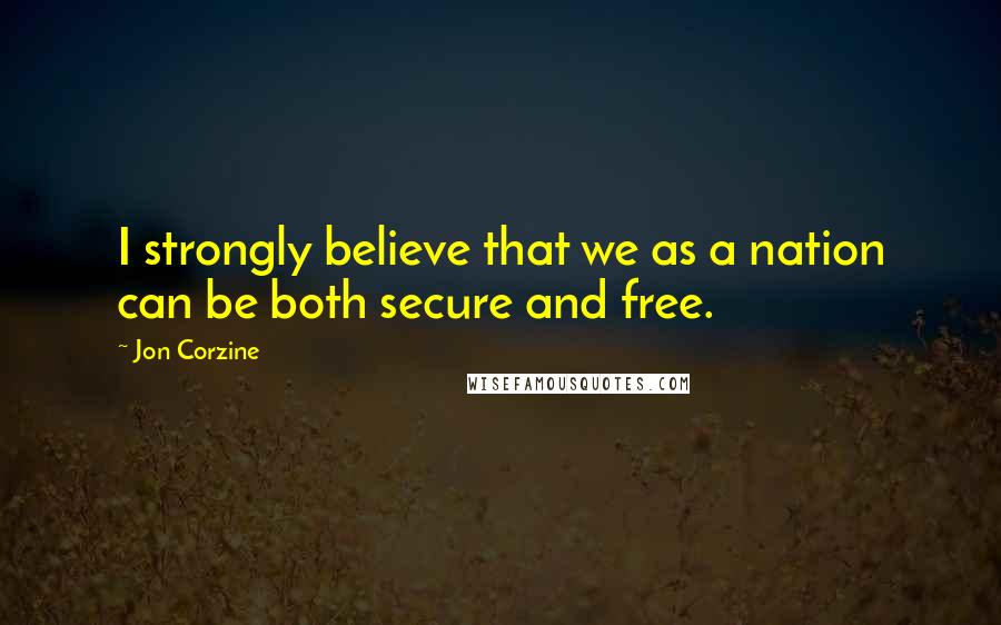Jon Corzine Quotes: I strongly believe that we as a nation can be both secure and free.