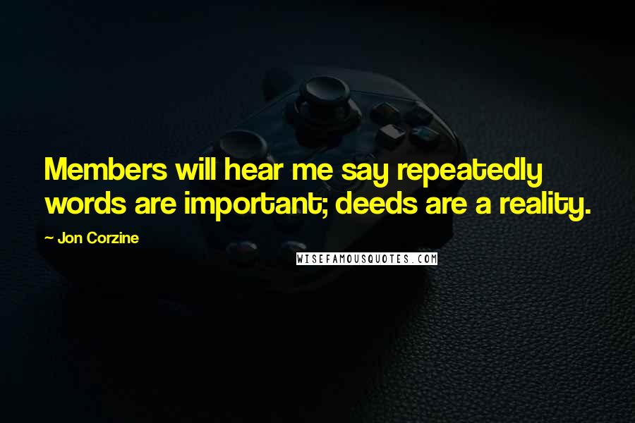 Jon Corzine Quotes: Members will hear me say repeatedly words are important; deeds are a reality.