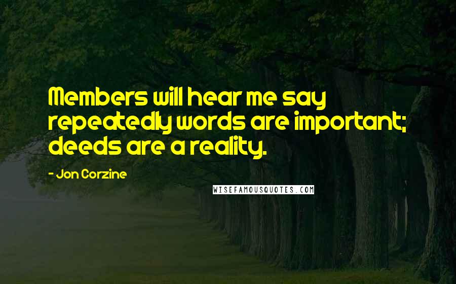Jon Corzine Quotes: Members will hear me say repeatedly words are important; deeds are a reality.