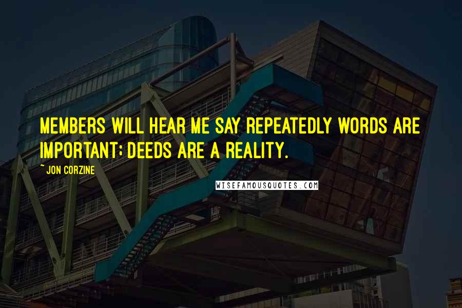 Jon Corzine Quotes: Members will hear me say repeatedly words are important; deeds are a reality.