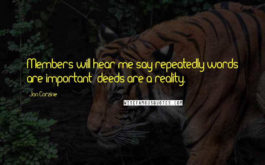 Jon Corzine Quotes: Members will hear me say repeatedly words are important; deeds are a reality.